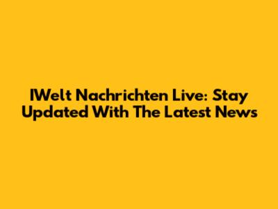 IWelt Nachrichten Live: Stay Updated With The Latest News