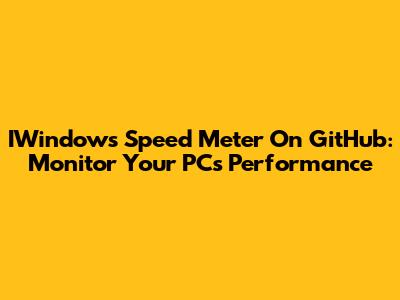 IWindows Speed Meter On GitHub: Monitor Your PC's Performance