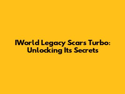 IWorld Legacy Scars Turbo: Unlocking Its Secrets