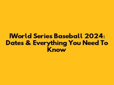 IWorld Series Baseball 2024: Dates & Everything You Need To Know