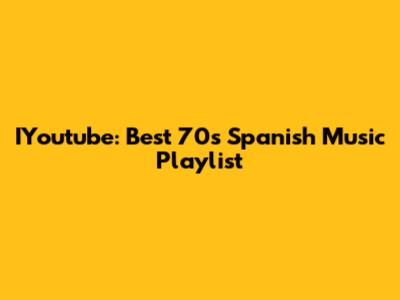 IYoutube: Best 70s Spanish Music Playlist