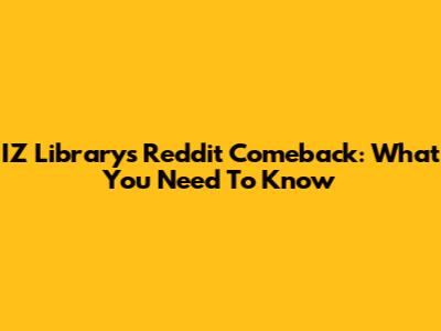 IZ Library's Reddit Comeback: What You Need To Know