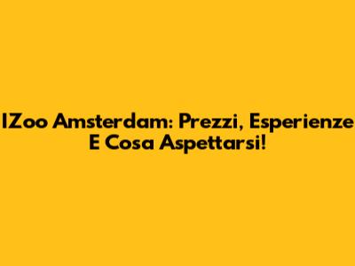 IZoo Amsterdam: Prezzi, Esperienze E Cosa Aspettarsi!
