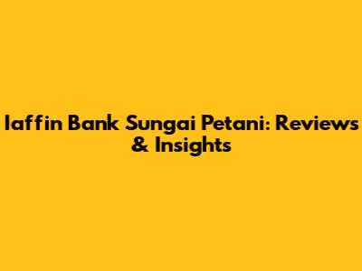 Iaffin Bank Sungai Petani: Reviews & Insights