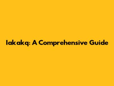 Iakakq: A Comprehensive Guide