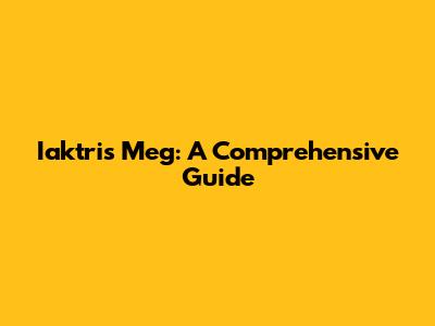 Iaktris Meg: A Comprehensive Guide