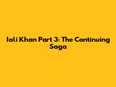 Iali Khan Part 3: The Continuing Saga