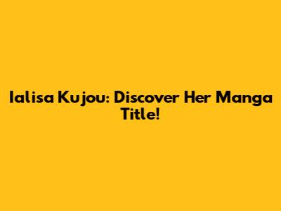 Ialisa Kujou: Discover Her Manga Title!