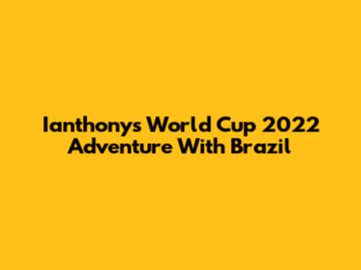 Ianthony's World Cup 2022 Adventure With Brazil