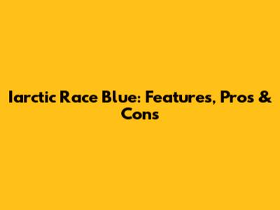 Iarctic Race Blue: Features, Pros & Cons