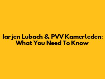 Iarjen Lubach & PVV Kamerleden: What You Need To Know