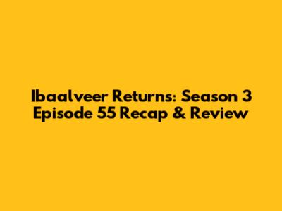 Ibaalveer Returns: Season 3 Episode 55 Recap & Review