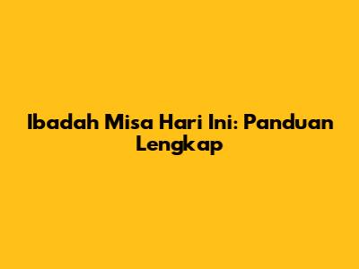 Ibadah Misa Hari Ini: Panduan Lengkap