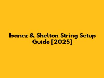 Ibanez & Shelton String Setup Guide [2025]