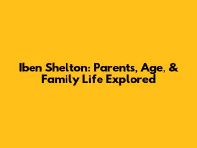Iben Shelton: Parents, Age, & Family Life Explored