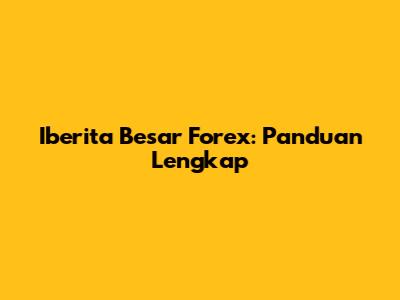 Iberita Besar Forex: Panduan Lengkap
