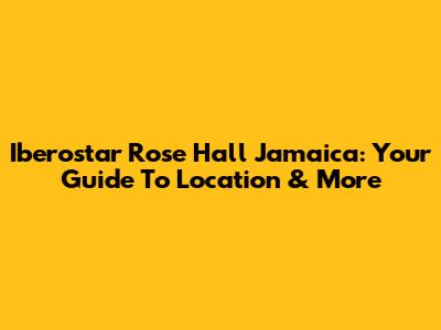 Iberostar Rose Hall Jamaica: Your Guide To Location & More
