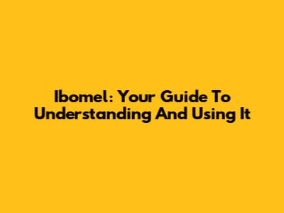 Ibomel: Your Guide To Understanding And Using It