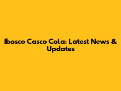Ibosco Casco Cola: Latest News & Updates
