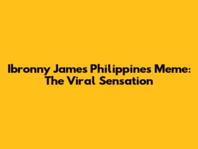 Ibronny James Philippines Meme: The Viral Sensation