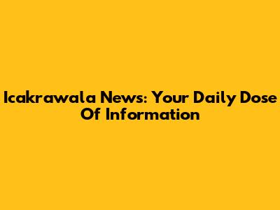 Icakrawala News: Your Daily Dose Of Information