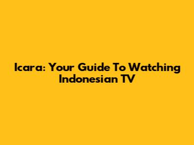 Icara: Your Guide To Watching Indonesian TV