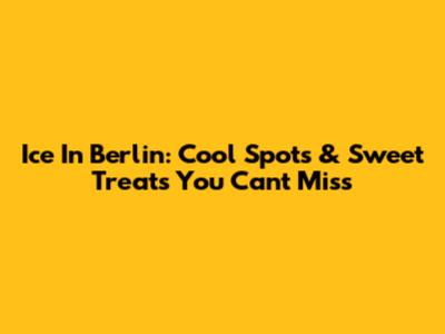 Ice In Berlin: Cool Spots & Sweet Treats You Can't Miss