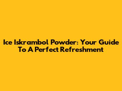 Ice Iskrambol Powder: Your Guide To A Perfect Refreshment