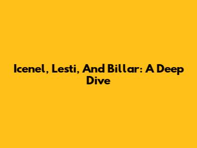 Icenel, Lesti, And Billar: A Deep Dive