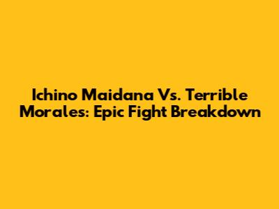 Ichino Maidana Vs. Terrible Morales: Epic Fight Breakdown