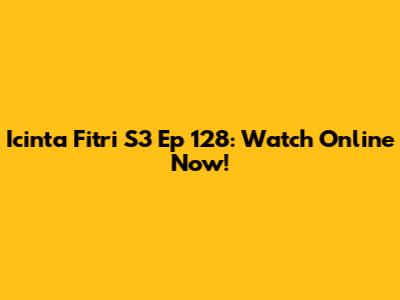 Icinta Fitri S3 Ep 128: Watch Online Now!