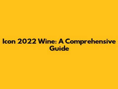 Icon 2022 Wine: A Comprehensive Guide