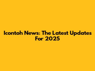 Icontoh News: The Latest Updates For 2025