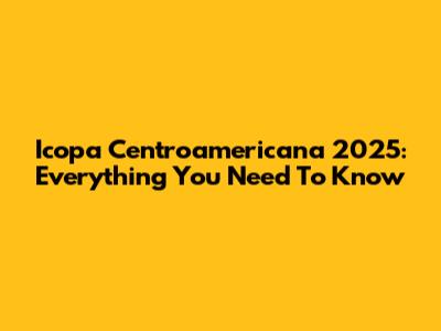 Icopa Centroamericana 2025: Everything You Need To Know