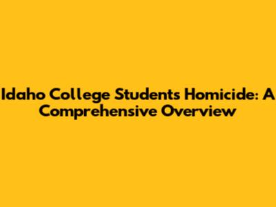 Idaho College Students Homicide: A Comprehensive Overview