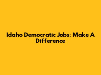 Idaho Democratic Jobs: Make A Difference