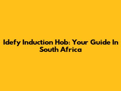 Idefy Induction Hob: Your Guide In South Africa