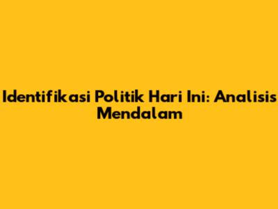 Identifikasi Politik Hari Ini: Analisis Mendalam