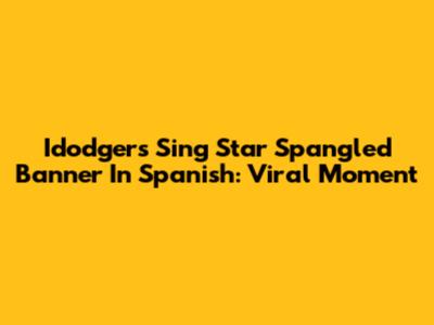 Idodgers Sing Star Spangled Banner In Spanish: Viral Moment