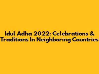Idul Adha 2022: Celebrations & Traditions In Neighboring Countries