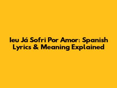 Ieu Já Sofri Por Amor: Spanish Lyrics & Meaning Explained