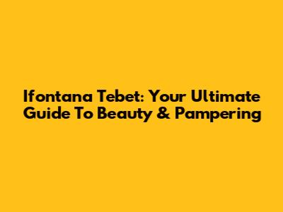 Ifontana Tebet: Your Ultimate Guide To Beauty & Pampering