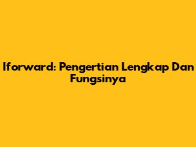 Iforward: Pengertian Lengkap Dan Fungsinya