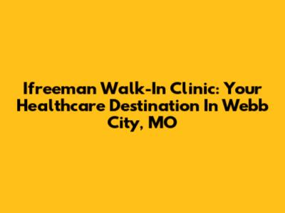 Ifreeman Walk-In Clinic: Your Healthcare Destination In Webb City, MO