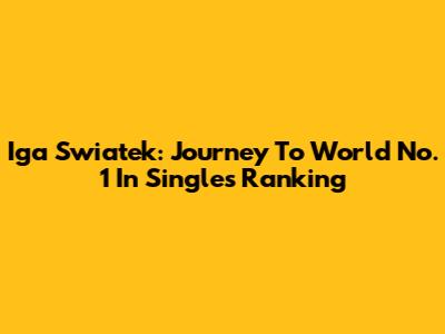 Iga Swiatek: Journey To World No. 1 In Singles Ranking