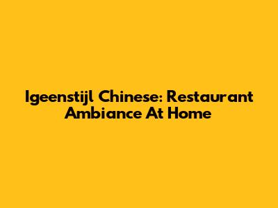 Igeenstijl Chinese: Restaurant Ambiance At Home