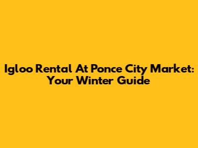 Igloo Rental At Ponce City Market: Your Winter Guide
