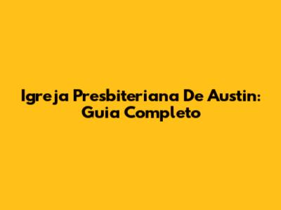Igreja Presbiteriana De Austin: Guia Completo