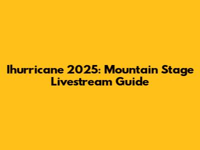 Ihurricane 2025: Mountain Stage Livestream Guide