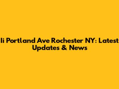 Ii Portland Ave Rochester NY: Latest Updates & News